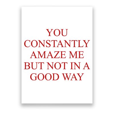 You Constantly Amaze Me But Not In A Good Way Poster