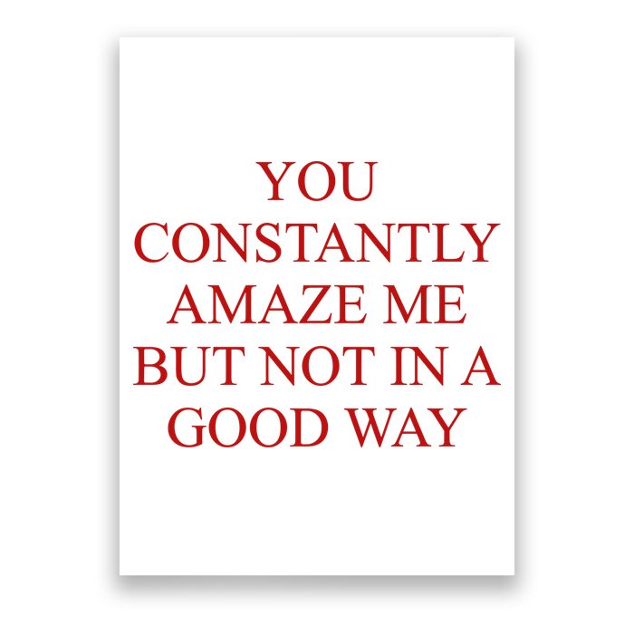 You Constantly Amaze Me But Not In A Good Way Poster