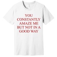 You Constantly Amaze Me But Not In A Good Way Premium T-Shirt