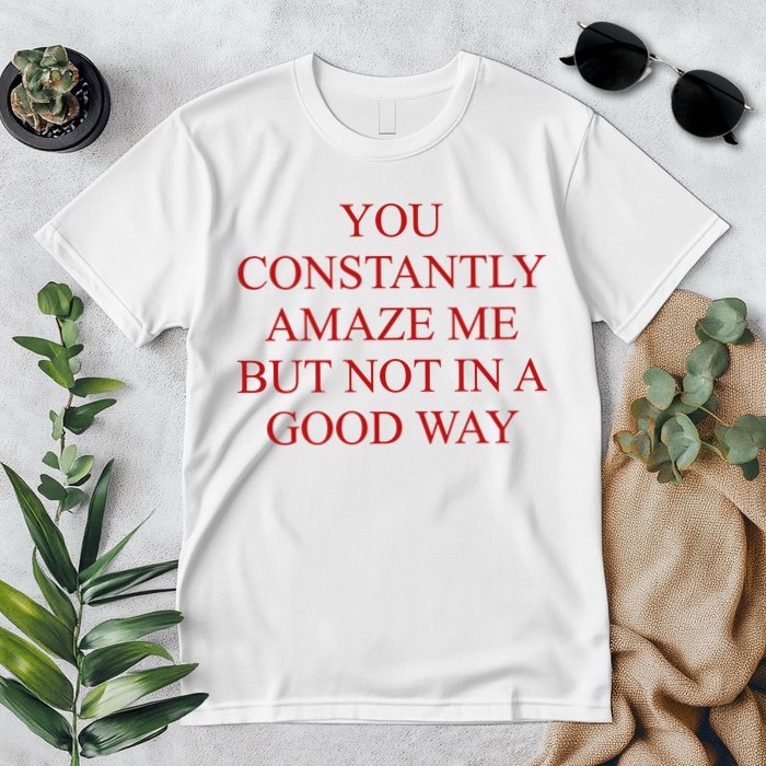 You Constantly Amaze Me But Not In A Good Way Premium T-Shirt