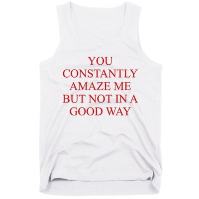 You Constantly Amaze Me But Not In A Good Way Tank Top