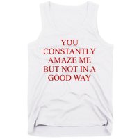 You Constantly Amaze Me But Not In A Good Way Tank Top