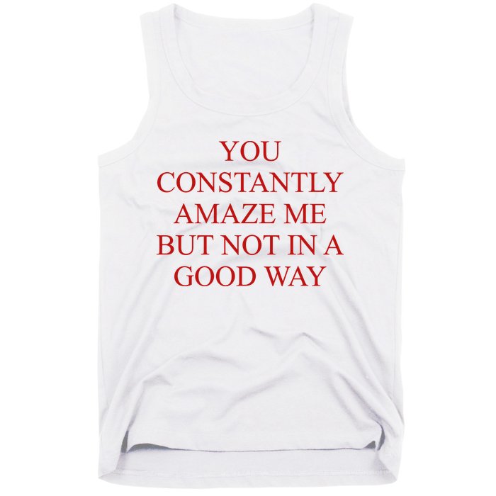 You Constantly Amaze Me But Not In A Good Way Tank Top