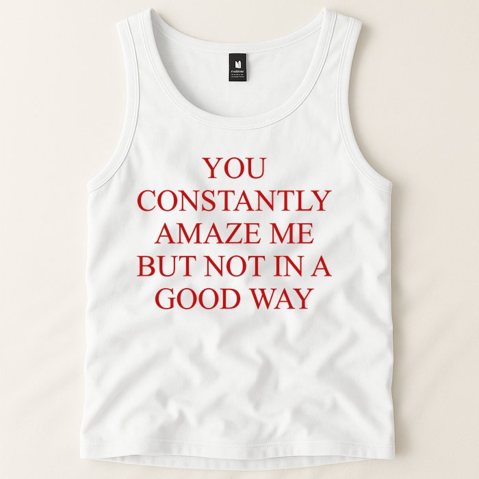 You Constantly Amaze Me But Not In A Good Way Tank Top