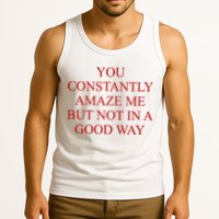 You Constantly Amaze Me But Not In A Good Way Tank Top