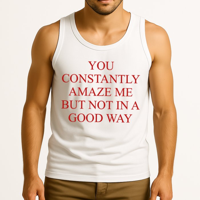 You Constantly Amaze Me But Not In A Good Way Tank Top
