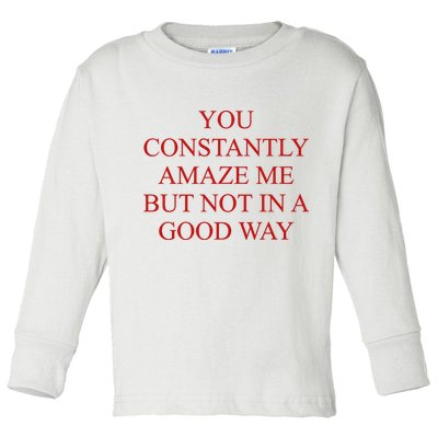You Constantly Amaze Me But Not In A Good Way Toddler Long Sleeve Shirt