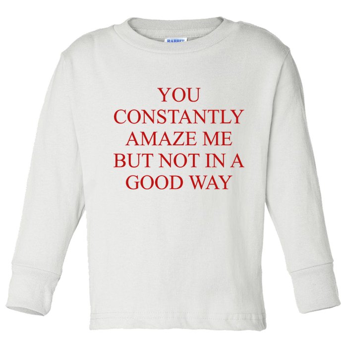 You Constantly Amaze Me But Not In A Good Way Toddler Long Sleeve Shirt
