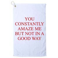 You Constantly Amaze Me But Not In A Good Way Golf Towel