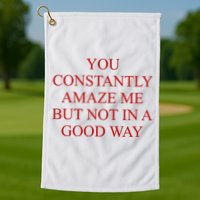 You Constantly Amaze Me But Not In A Good Way Golf Towel