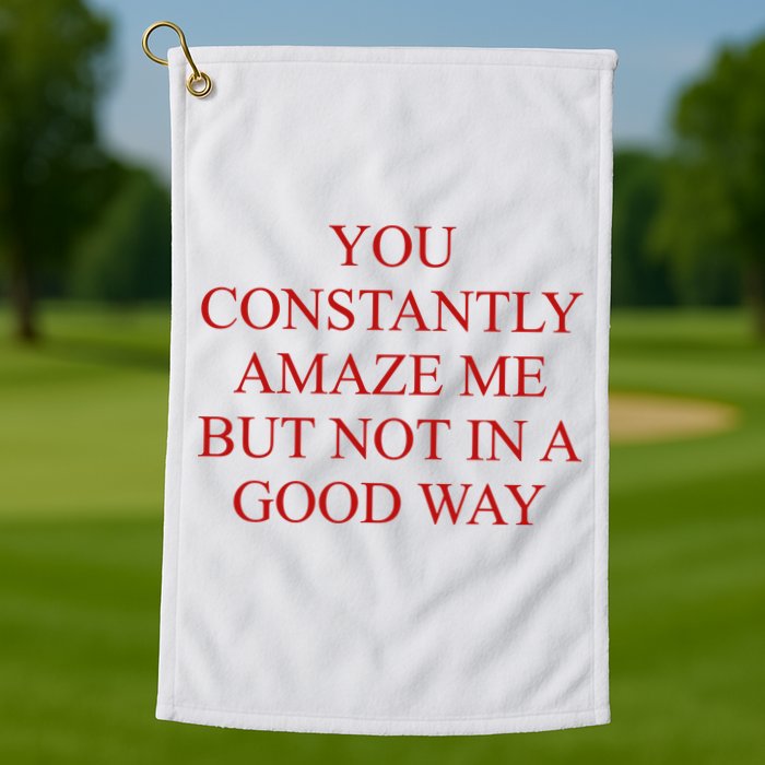 You Constantly Amaze Me But Not In A Good Way Golf Towel