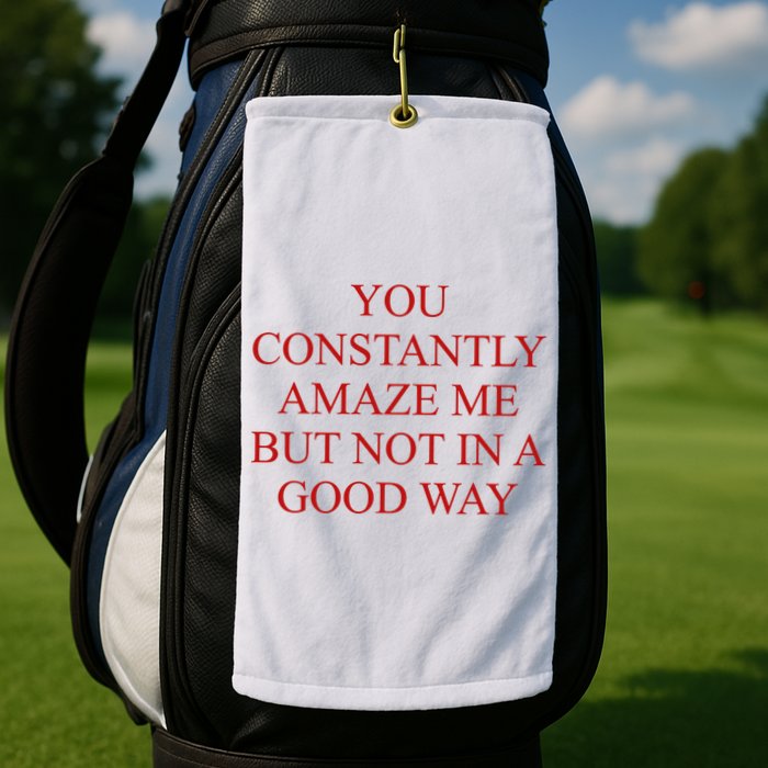 You Constantly Amaze Me But Not In A Good Way Golf Towel