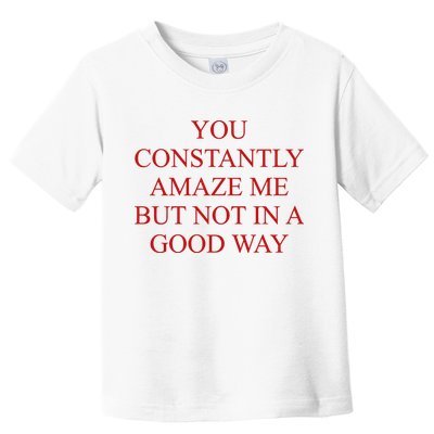 You Constantly Amaze Me But Not In A Good Way Toddler T-Shirt