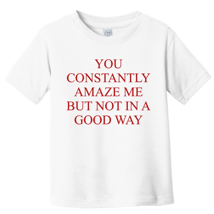 You Constantly Amaze Me But Not In A Good Way Toddler T-Shirt