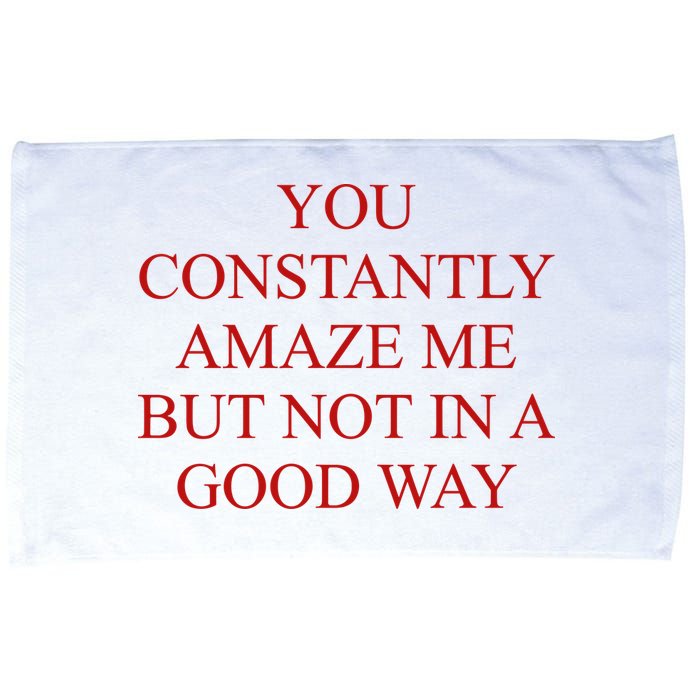 You Constantly Amaze Me But Not In A Good Way Microfiber Hand Towel
