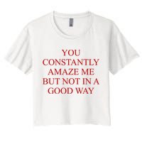 You Constantly Amaze Me But Not In A Good Way Crop Top