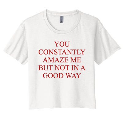 You Constantly Amaze Me But Not In A Good Way Women's Crop Top Tee