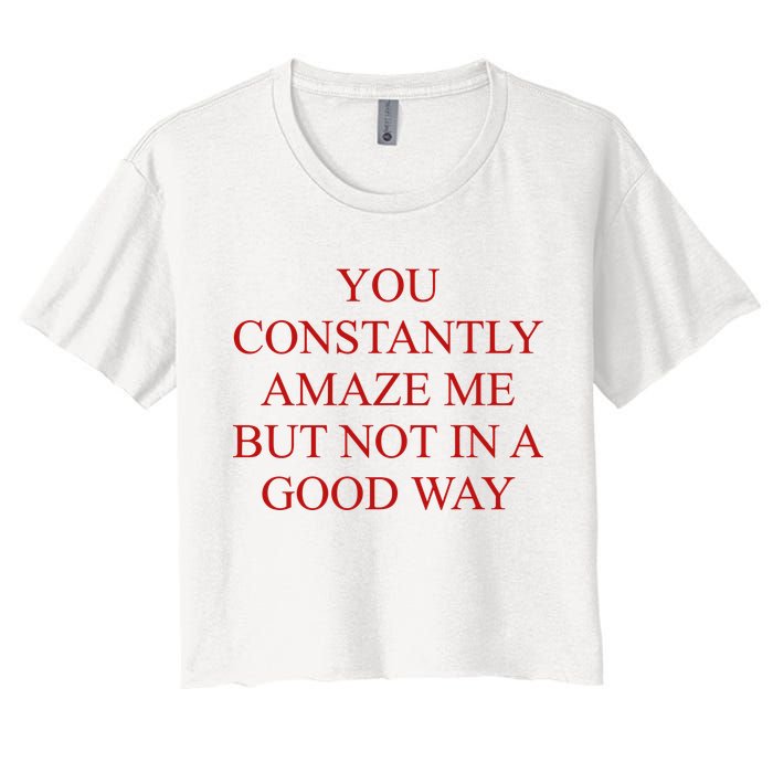 You Constantly Amaze Me But Not In A Good Way Crop Top