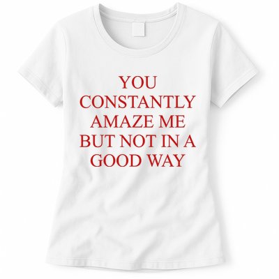 You Constantly Amaze Me But Not In A Good Way Womens T-Shirt