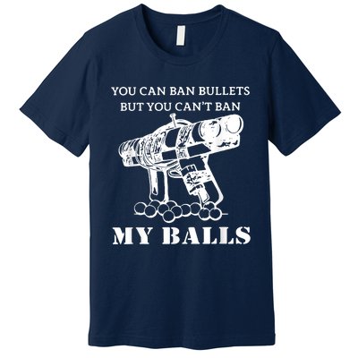 You Can Ban Bullets But You Can't Ban My Balls Quote Premium T-Shirt