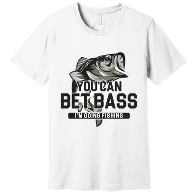 You Can Bet Bass I'm Going Fishing Fisherman Premium T-Shirt