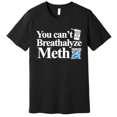 You Cant Breathalyze Meth Premium T-Shirt