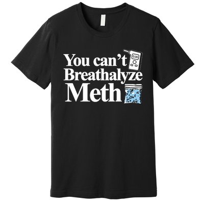 You Cant Breathalyze Meth Apparel Premium T-Shirt