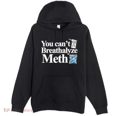 You CanT Breathalyze Meth Apparel Premium Pullover Hoodie