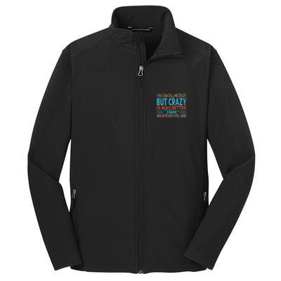 You Can Call Me Crazy But Crazy Is Way Better Sarcastic Gift Core Soft Shell Jacket