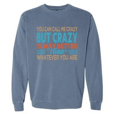 You Can Call Me Crazy But Crazy Is Way Better Sarcastic Gift Garment-Dyed Sweatshirt