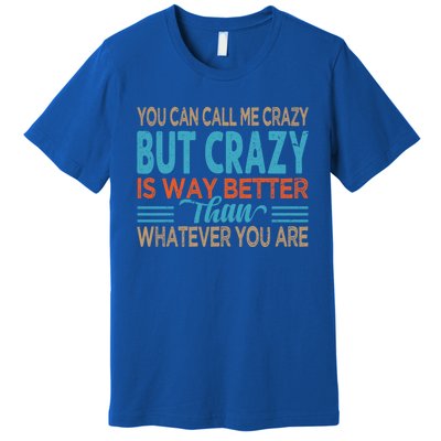 You Can Call Me Crazy But Crazy Is Way Better Sarcastic Gift Premium T-Shirt