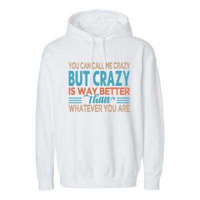 You Can Call Me Crazy But Crazy Is Way Better Sarcastic Gift Garment-Dyed Fleece Hoodie