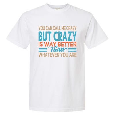 You Can Call Me Crazy But Crazy Is Way Better Sarcastic Gift Garment-Dyed Heavyweight T-Shirt