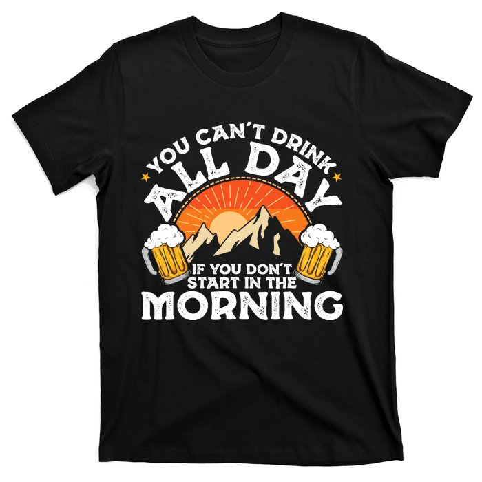 You Cant Drink All Day If You Dont Start In The Morning T-Shirt