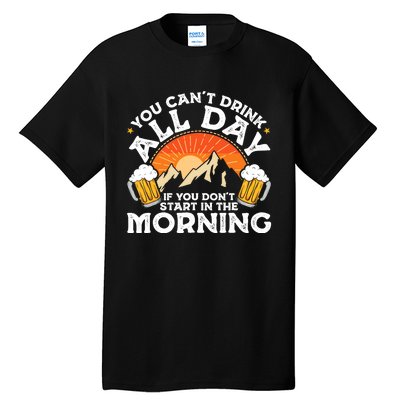 You Cant Drink All Day If You Dont Start In The Morning Tall T-Shirt