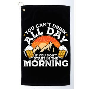 You Cant Drink All Day If You Dont Start In The Morning Platinum Collection Golf Towel