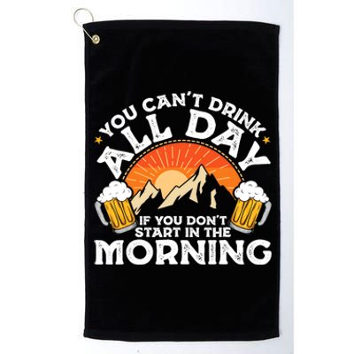 You Cant Drink All Day If You Dont Start In The Morning Platinum Collection Golf Towel