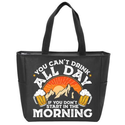 You Cant Drink All Day If You Dont Start In The Morning Zip Tote Bag