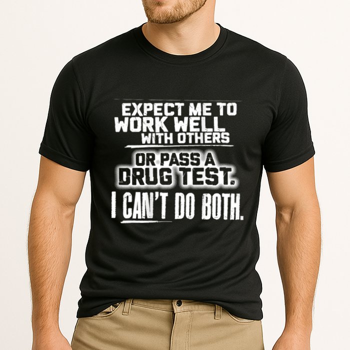 You Can Either Expect Me To Work Well With Others Or Pass A Drug Test. I CanT D Performance Shirt