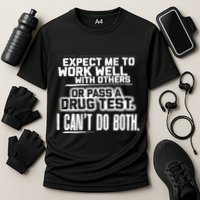 You Can Either Expect Me To Work Well With Others Or Pass A Drug Test. I CanT D Performance Shirt