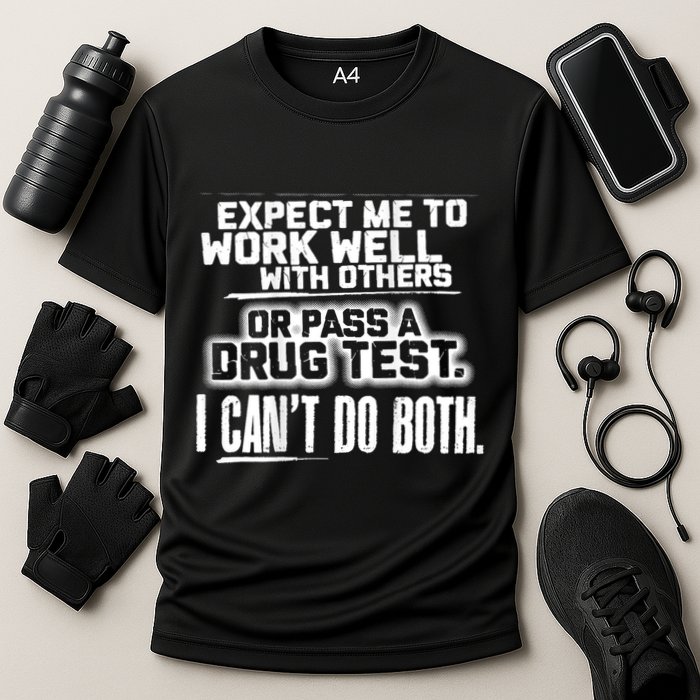 You Can Either Expect Me To Work Well With Others Or Pass A Drug Test. I CanT D Performance Shirt