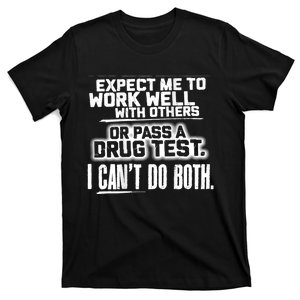 You Can Either Expect Me To Work Well With Others Or Pass A Drug Test. I CanT D T-Shirt