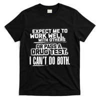 You Can Either Expect Me To Work Well With Others Or Pass A Drug Test. I CanT D T-Shirt