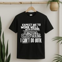 You Can Either Expect Me To Work Well With Others Or Pass A Drug Test. I CanT D T-Shirt