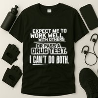 You Can Either Expect Me To Work Well With Others Or Pass A Drug Test. I CanT D T-Shirt