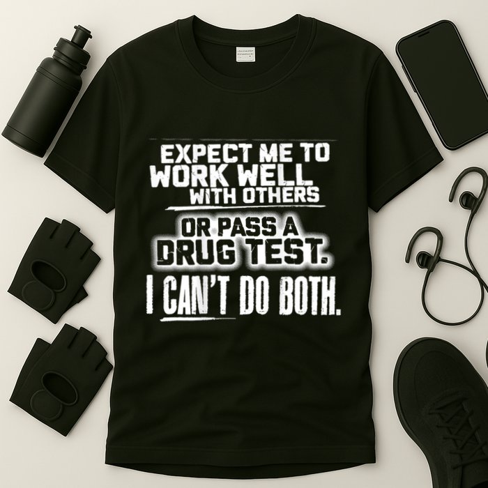 You Can Either Expect Me To Work Well With Others Or Pass A Drug Test. I CanT D T-Shirt