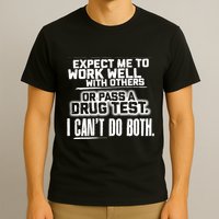You Can Either Expect Me To Work Well With Others Or Pass A Drug Test. I CanT D T-Shirt