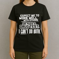 You Can Either Expect Me To Work Well With Others Or Pass A Drug Test. I CanT D T-Shirt