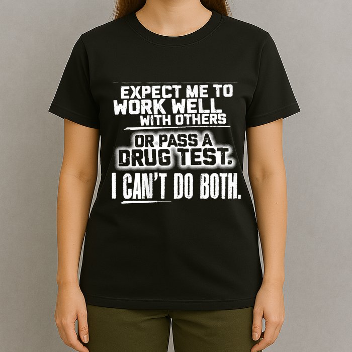 You Can Either Expect Me To Work Well With Others Or Pass A Drug Test. I CanT D T-Shirt