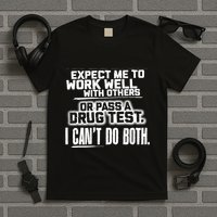 You Can Either Expect Me To Work Well With Others Or Pass A Drug Test. I CanT D T-Shirt